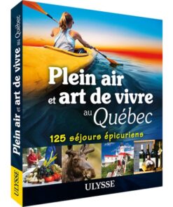 Plein air et art de vivre au Québec : 125 séjours épicuriens